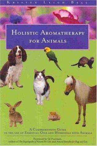 Holistic Aromatherapy for Animals: A Comprehensive Guide to the Use of Essential Oils & Hydrosols with Animals