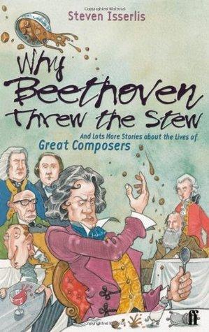 Why Beethoven Threw the Stew (And Lots More Stories about the Lives of Great Composers)