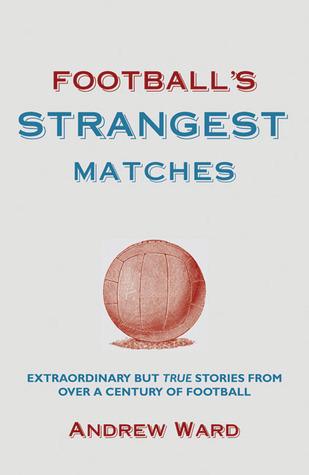 Football&apos;s Strangest Matches: Extraordinary But True Stories from Over a Century of Football (Strangest series)